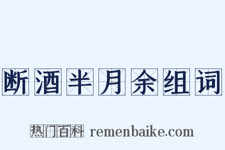 断酒半月余组词是什么意思的图片